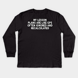 My lesson plans are like GPS Kids Long Sleeve T-Shirt